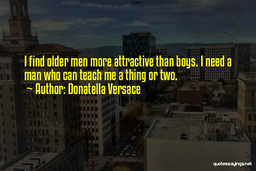 Donatella Versace Quotes: I Find Older Men More Attractive Than Boys. I Need A Man Who Can Teach Me A Thing Or Two.