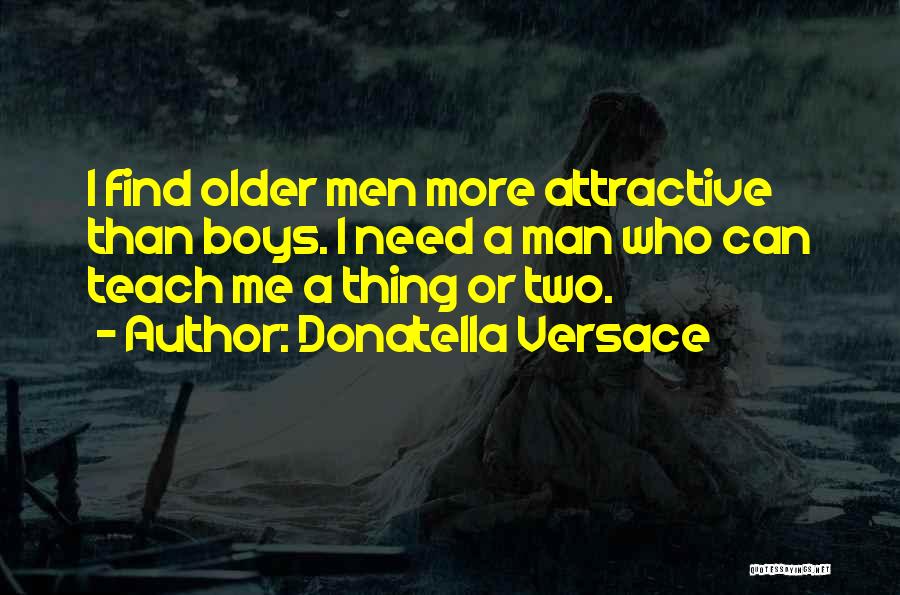 Donatella Versace Quotes: I Find Older Men More Attractive Than Boys. I Need A Man Who Can Teach Me A Thing Or Two.