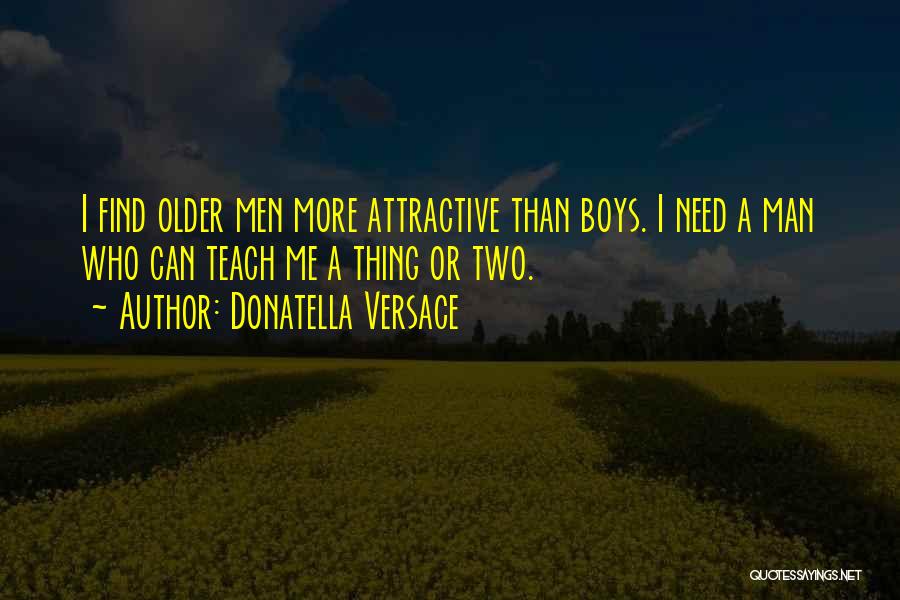 Donatella Versace Quotes: I Find Older Men More Attractive Than Boys. I Need A Man Who Can Teach Me A Thing Or Two.