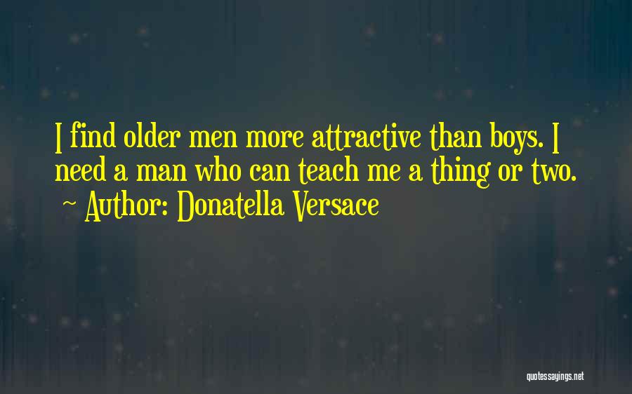 Donatella Versace Quotes: I Find Older Men More Attractive Than Boys. I Need A Man Who Can Teach Me A Thing Or Two.