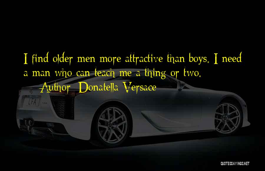 Donatella Versace Quotes: I Find Older Men More Attractive Than Boys. I Need A Man Who Can Teach Me A Thing Or Two.