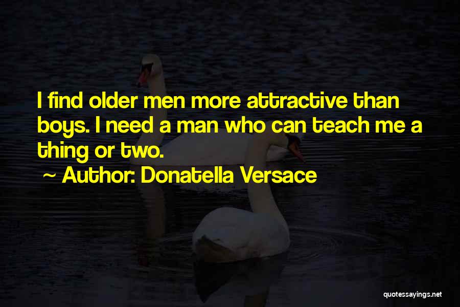 Donatella Versace Quotes: I Find Older Men More Attractive Than Boys. I Need A Man Who Can Teach Me A Thing Or Two.