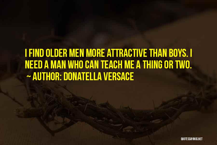 Donatella Versace Quotes: I Find Older Men More Attractive Than Boys. I Need A Man Who Can Teach Me A Thing Or Two.