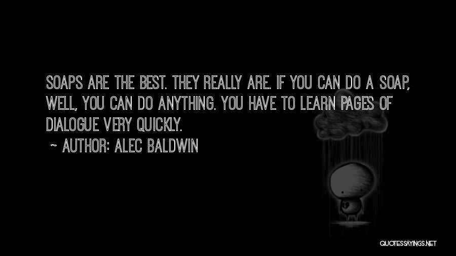 Alec Baldwin Quotes: Soaps Are The Best. They Really Are. If You Can Do A Soap, Well, You Can Do Anything. You Have