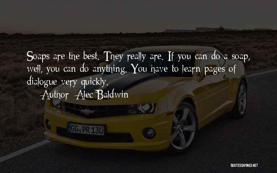 Alec Baldwin Quotes: Soaps Are The Best. They Really Are. If You Can Do A Soap, Well, You Can Do Anything. You Have