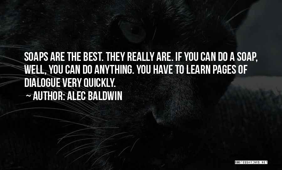 Alec Baldwin Quotes: Soaps Are The Best. They Really Are. If You Can Do A Soap, Well, You Can Do Anything. You Have