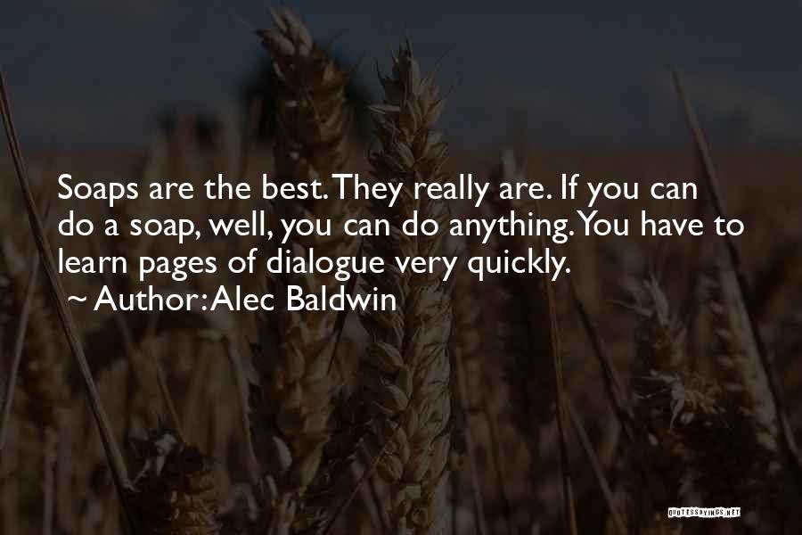 Alec Baldwin Quotes: Soaps Are The Best. They Really Are. If You Can Do A Soap, Well, You Can Do Anything. You Have