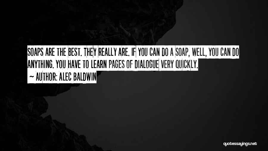 Alec Baldwin Quotes: Soaps Are The Best. They Really Are. If You Can Do A Soap, Well, You Can Do Anything. You Have