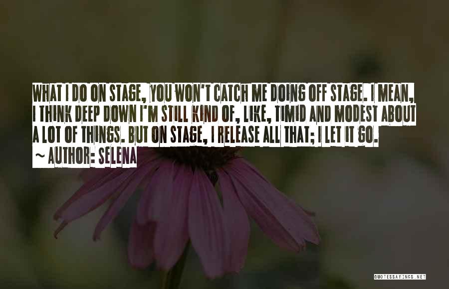 Selena Quotes: What I Do On Stage, You Won't Catch Me Doing Off Stage. I Mean, I Think Deep Down I'm Still