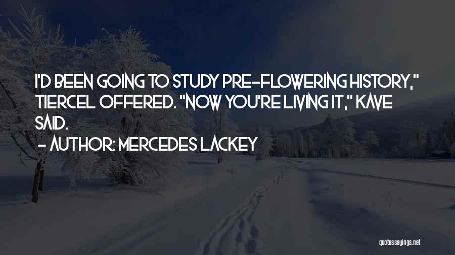 Mercedes Lackey Quotes: I'd Been Going To Study Pre-flowering History, Tiercel Offered. Now You're Living It, Kave Said.