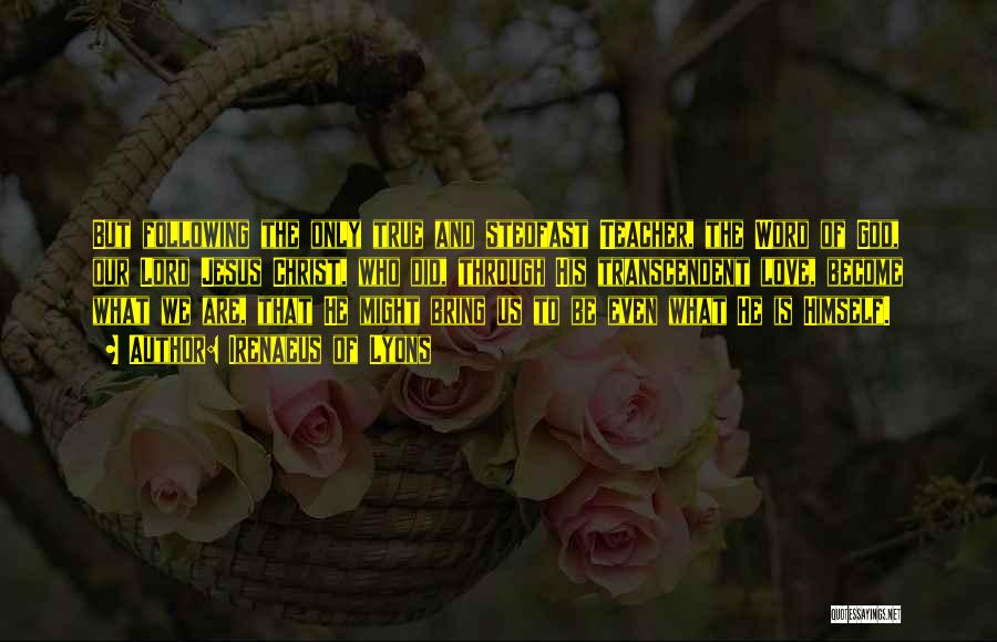 Irenaeus Of Lyons Quotes: But Following The Only True And Stedfast Teacher, The Word Of God, Our Lord Jesus Christ, Who Did, Through His