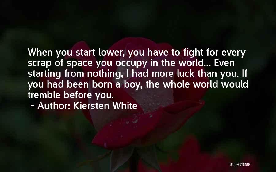 Kiersten White Quotes: When You Start Lower, You Have To Fight For Every Scrap Of Space You Occupy In The World... Even Starting