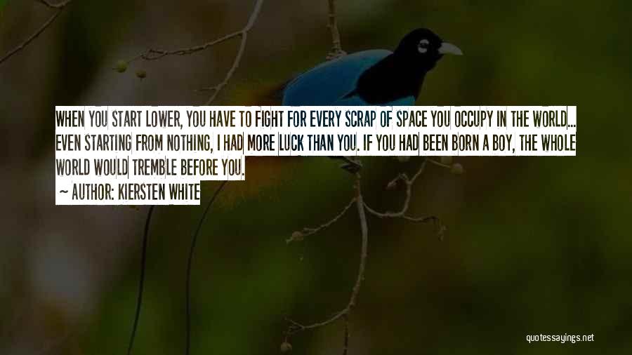 Kiersten White Quotes: When You Start Lower, You Have To Fight For Every Scrap Of Space You Occupy In The World... Even Starting