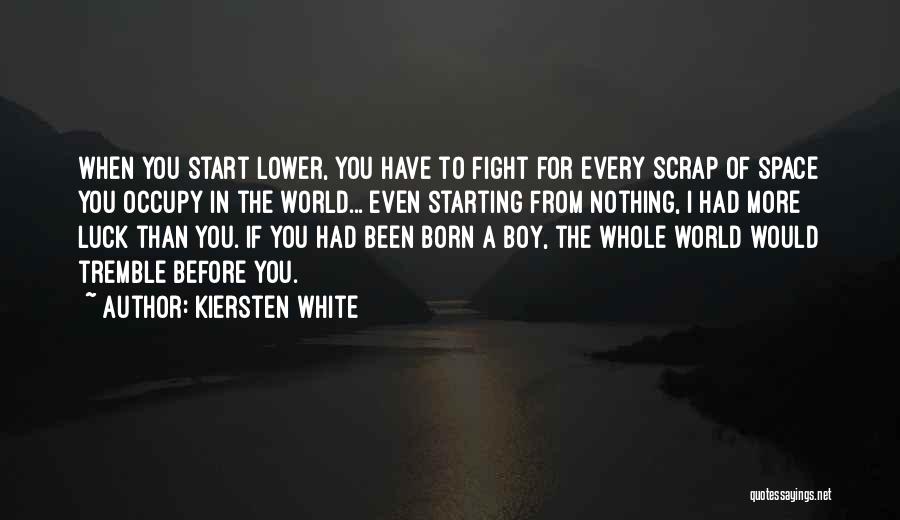 Kiersten White Quotes: When You Start Lower, You Have To Fight For Every Scrap Of Space You Occupy In The World... Even Starting