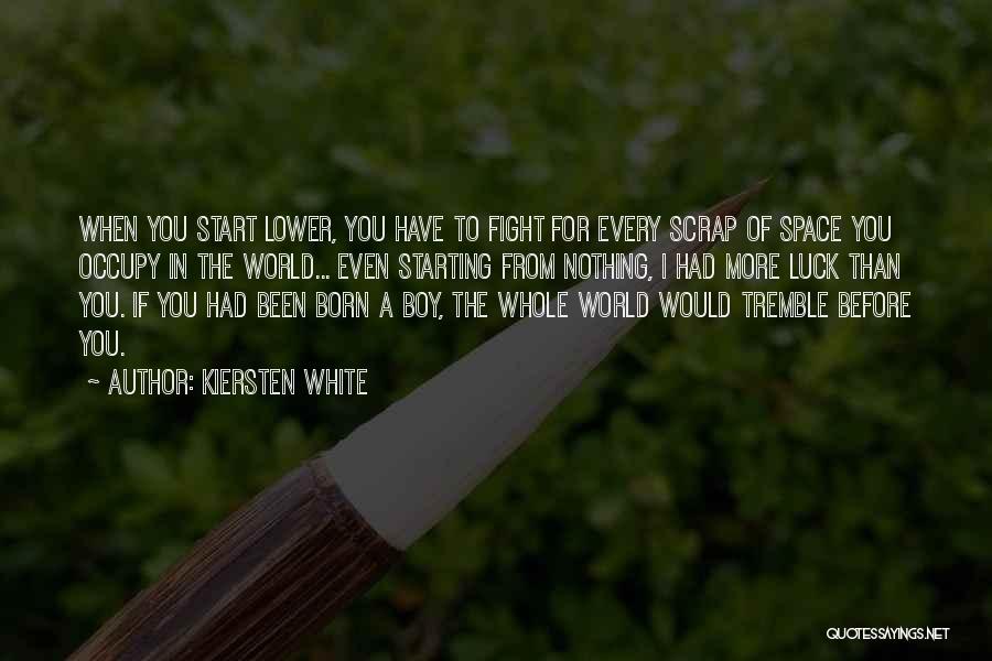 Kiersten White Quotes: When You Start Lower, You Have To Fight For Every Scrap Of Space You Occupy In The World... Even Starting