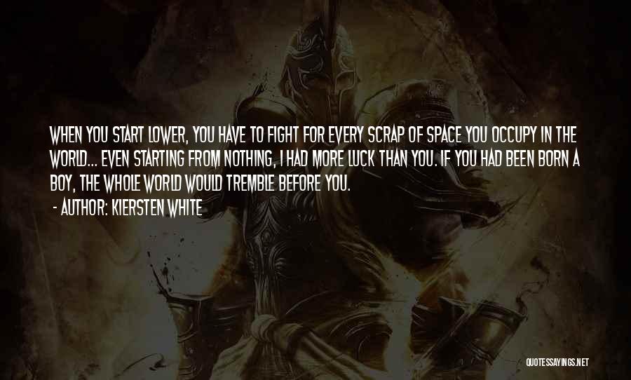 Kiersten White Quotes: When You Start Lower, You Have To Fight For Every Scrap Of Space You Occupy In The World... Even Starting