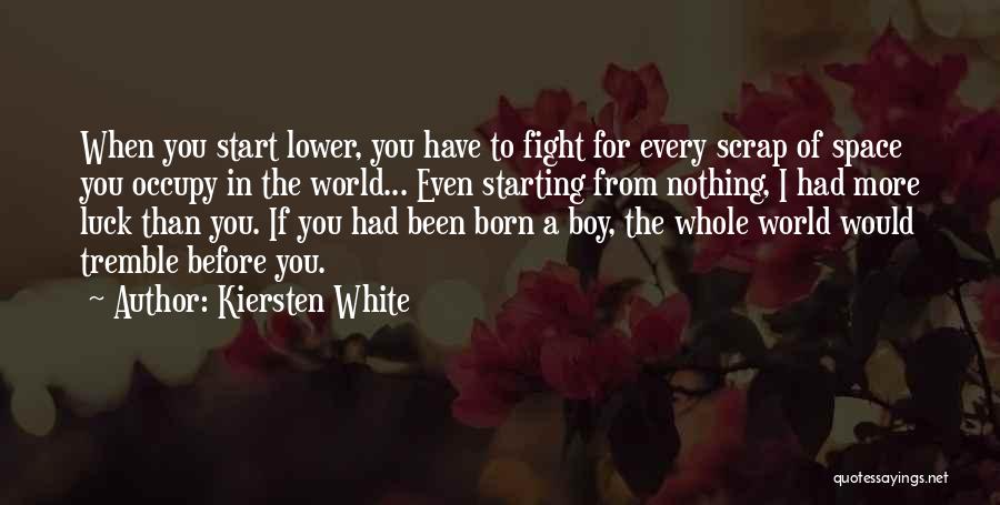 Kiersten White Quotes: When You Start Lower, You Have To Fight For Every Scrap Of Space You Occupy In The World... Even Starting