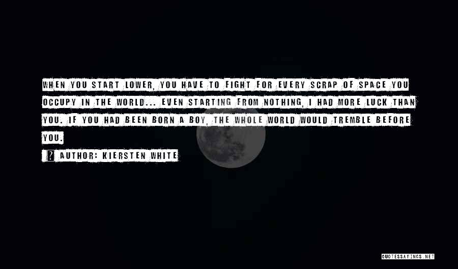 Kiersten White Quotes: When You Start Lower, You Have To Fight For Every Scrap Of Space You Occupy In The World... Even Starting