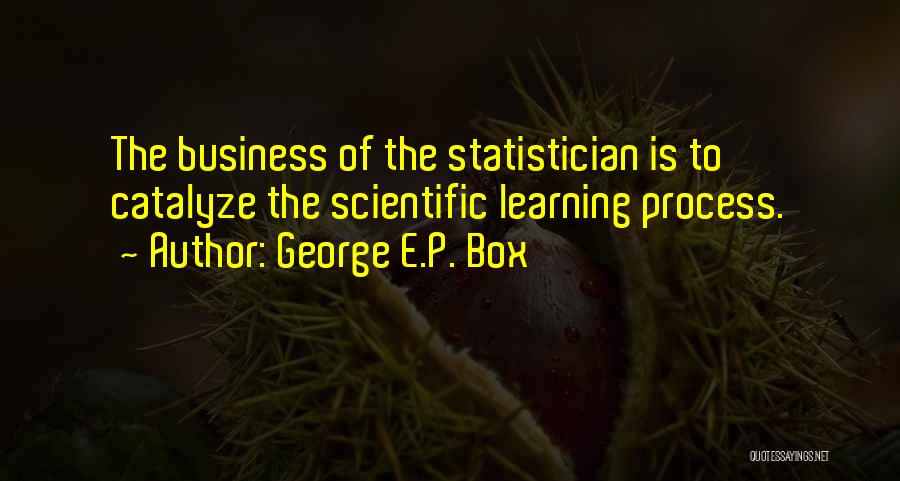 George E.P. Box Quotes: The Business Of The Statistician Is To Catalyze The Scientific Learning Process.