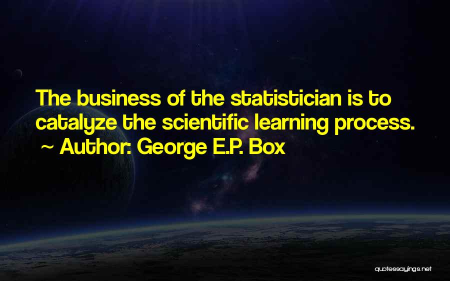 George E.P. Box Quotes: The Business Of The Statistician Is To Catalyze The Scientific Learning Process.