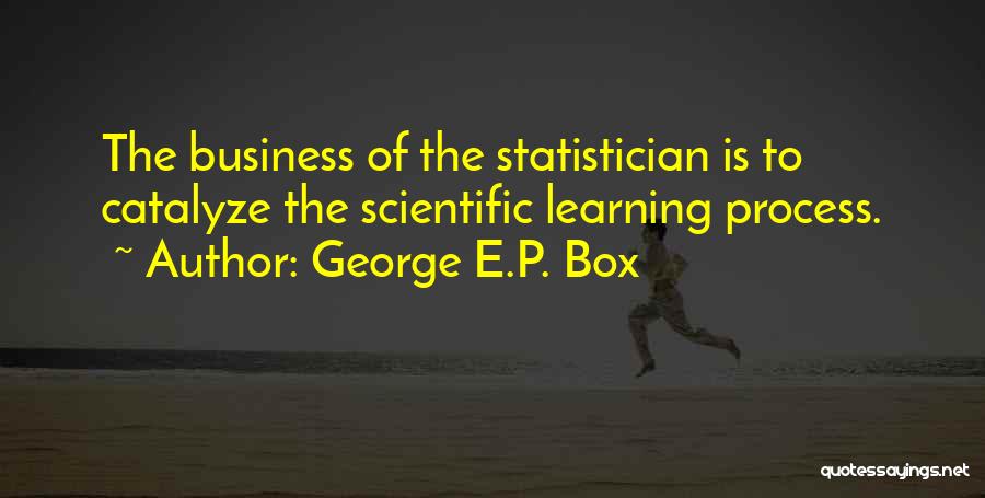 George E.P. Box Quotes: The Business Of The Statistician Is To Catalyze The Scientific Learning Process.