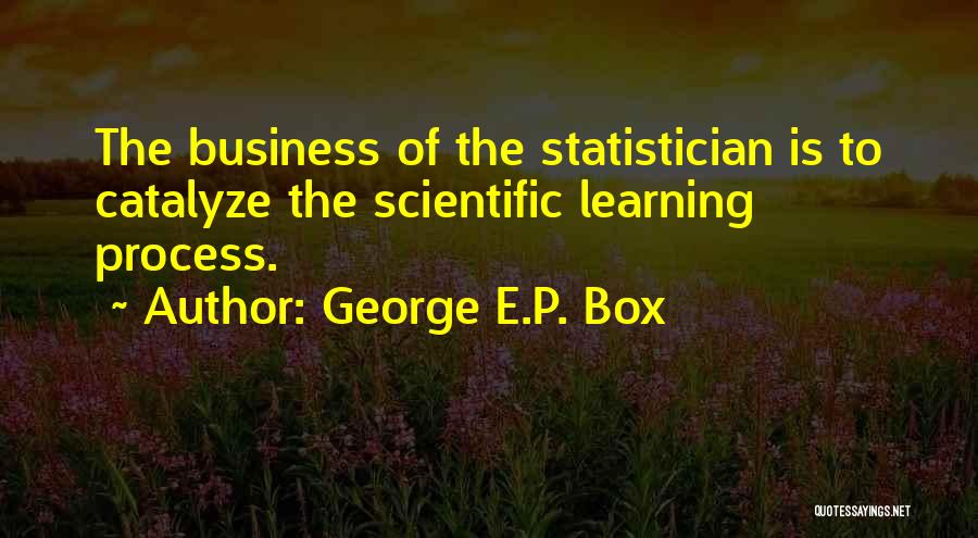 George E.P. Box Quotes: The Business Of The Statistician Is To Catalyze The Scientific Learning Process.