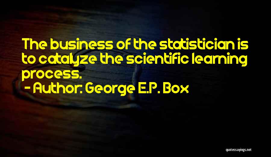 George E.P. Box Quotes: The Business Of The Statistician Is To Catalyze The Scientific Learning Process.
