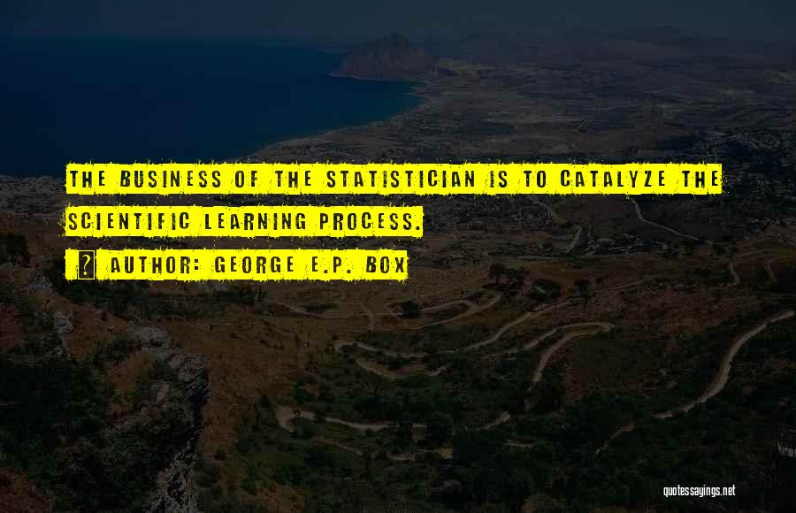 George E.P. Box Quotes: The Business Of The Statistician Is To Catalyze The Scientific Learning Process.