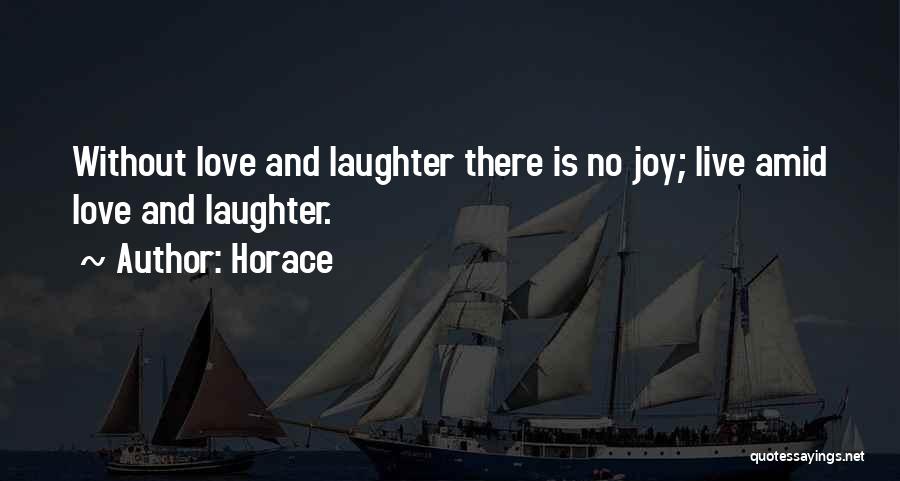 Horace Quotes: Without Love And Laughter There Is No Joy; Live Amid Love And Laughter.