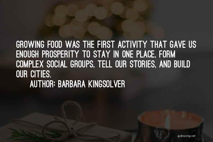 Barbara Kingsolver Quotes: Growing Food Was The First Activity That Gave Us Enough Prosperity To Stay In One Place, Form Complex Social Groups,