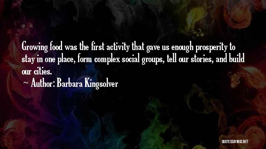 Barbara Kingsolver Quotes: Growing Food Was The First Activity That Gave Us Enough Prosperity To Stay In One Place, Form Complex Social Groups,