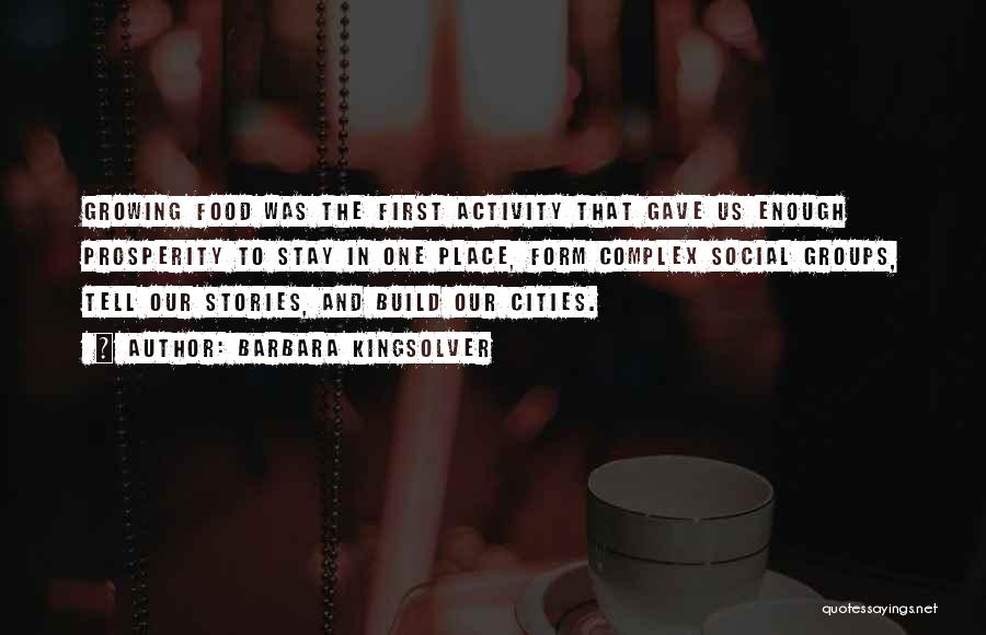 Barbara Kingsolver Quotes: Growing Food Was The First Activity That Gave Us Enough Prosperity To Stay In One Place, Form Complex Social Groups,