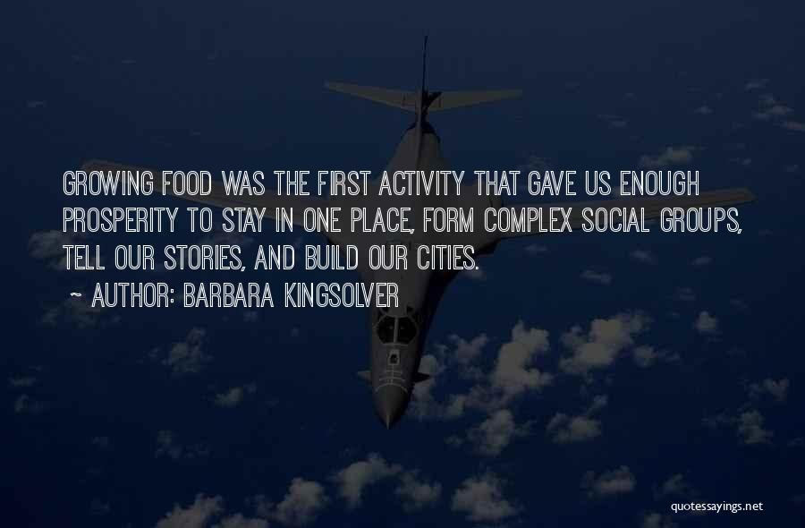 Barbara Kingsolver Quotes: Growing Food Was The First Activity That Gave Us Enough Prosperity To Stay In One Place, Form Complex Social Groups,