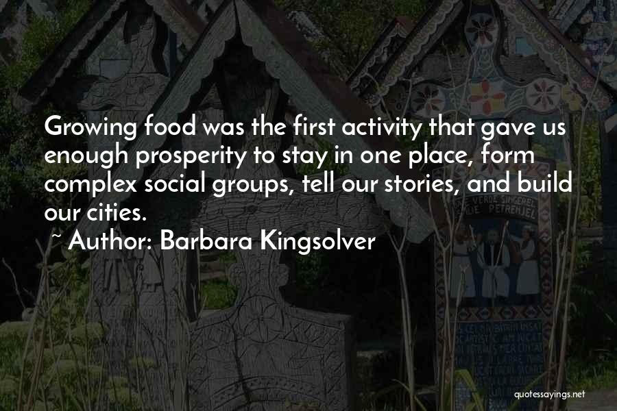 Barbara Kingsolver Quotes: Growing Food Was The First Activity That Gave Us Enough Prosperity To Stay In One Place, Form Complex Social Groups,