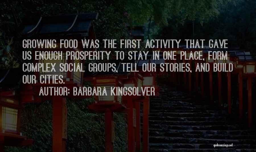 Barbara Kingsolver Quotes: Growing Food Was The First Activity That Gave Us Enough Prosperity To Stay In One Place, Form Complex Social Groups,