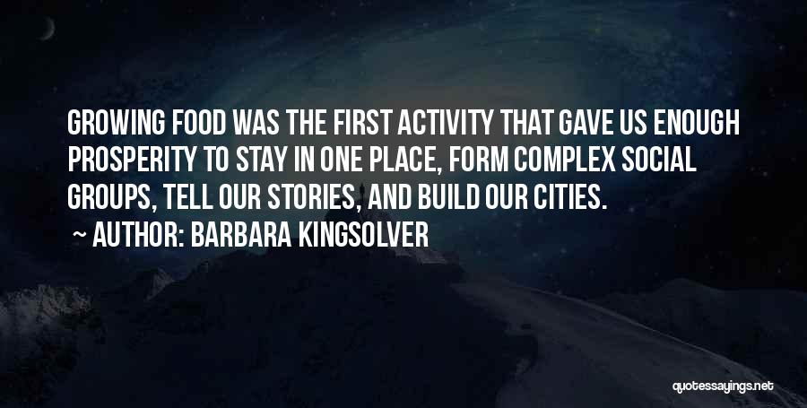 Barbara Kingsolver Quotes: Growing Food Was The First Activity That Gave Us Enough Prosperity To Stay In One Place, Form Complex Social Groups,