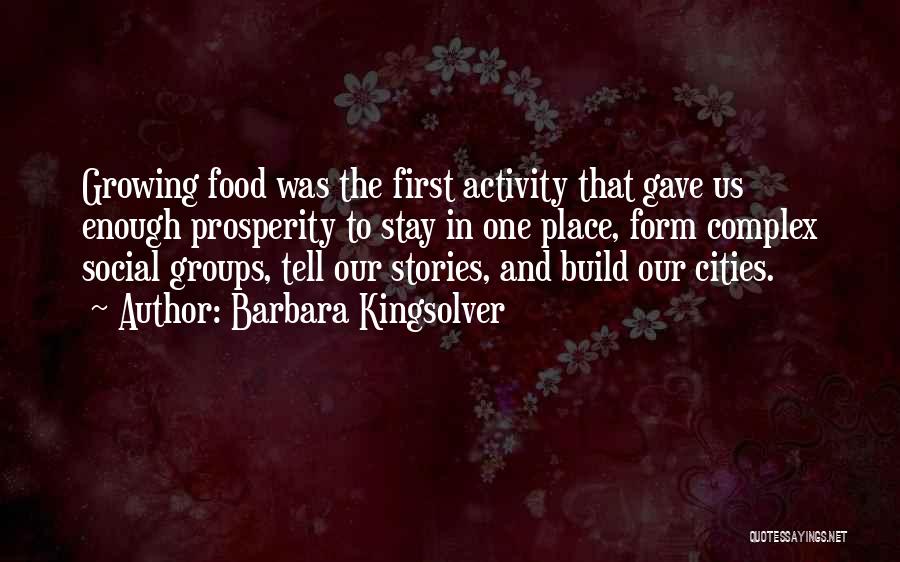 Barbara Kingsolver Quotes: Growing Food Was The First Activity That Gave Us Enough Prosperity To Stay In One Place, Form Complex Social Groups,