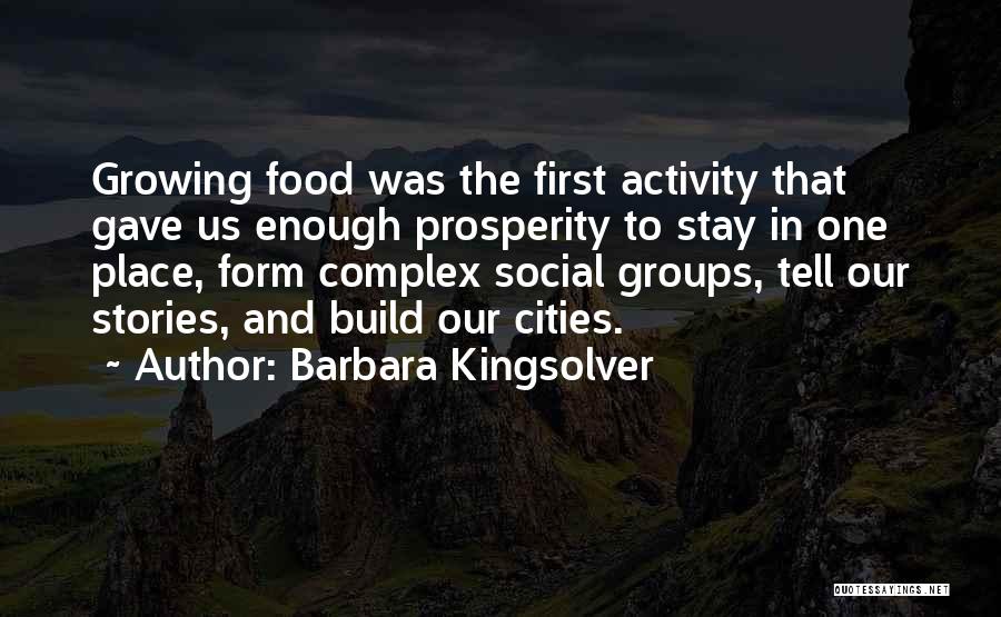 Barbara Kingsolver Quotes: Growing Food Was The First Activity That Gave Us Enough Prosperity To Stay In One Place, Form Complex Social Groups,