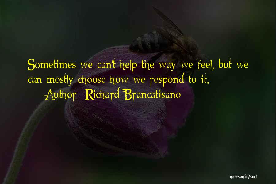 Richard Brancatisano Quotes: Sometimes We Can't Help The Way We Feel, But We Can Mostly Choose How We Respond To It.