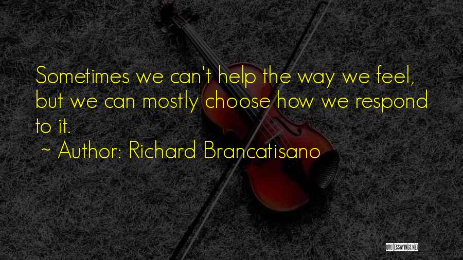 Richard Brancatisano Quotes: Sometimes We Can't Help The Way We Feel, But We Can Mostly Choose How We Respond To It.