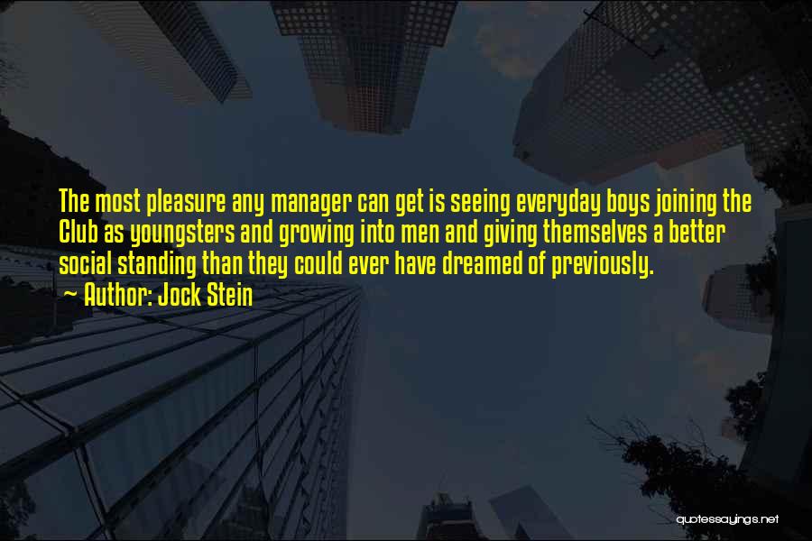 Jock Stein Quotes: The Most Pleasure Any Manager Can Get Is Seeing Everyday Boys Joining The Club As Youngsters And Growing Into Men