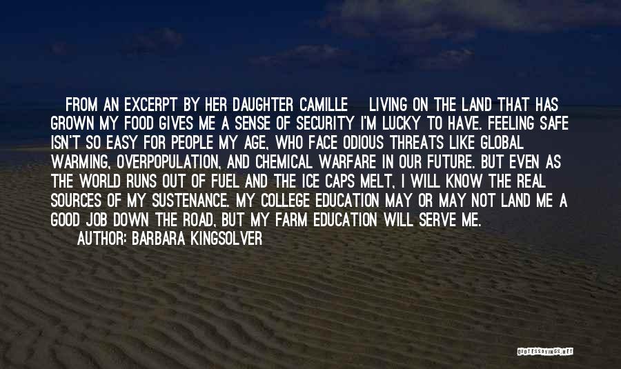 Barbara Kingsolver Quotes: [from An Excerpt By Her Daughter Camille] Living On The Land That Has Grown My Food Gives Me A Sense