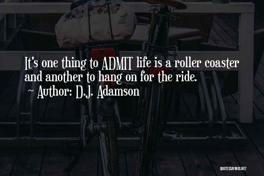 D.J. Adamson Quotes: It's One Thing To Admit Life Is A Roller Coaster And Another To Hang On For The Ride.