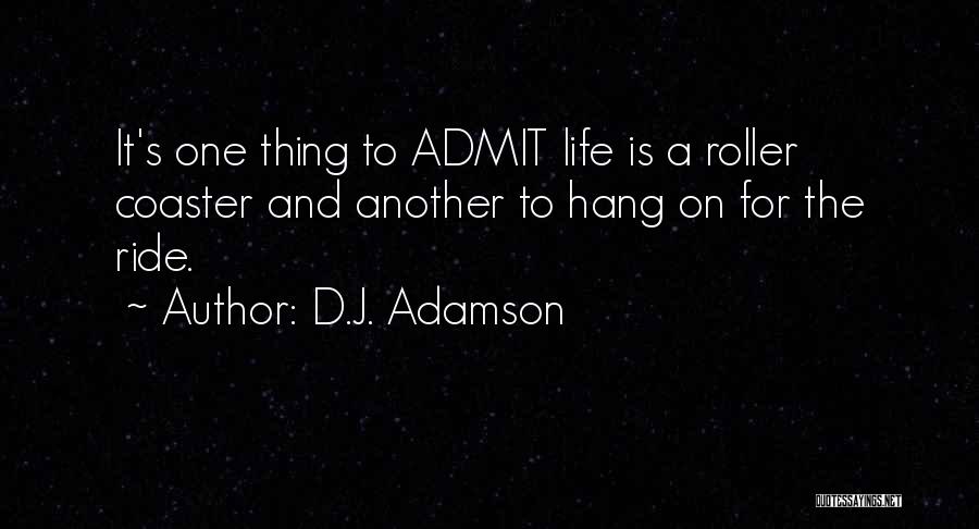 D.J. Adamson Quotes: It's One Thing To Admit Life Is A Roller Coaster And Another To Hang On For The Ride.