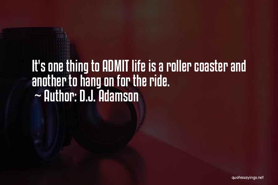 D.J. Adamson Quotes: It's One Thing To Admit Life Is A Roller Coaster And Another To Hang On For The Ride.