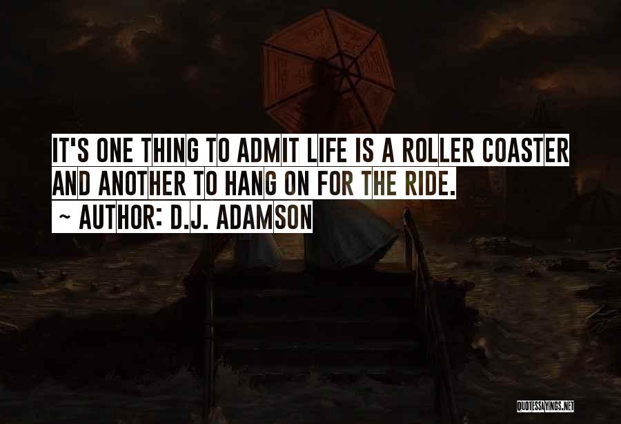 D.J. Adamson Quotes: It's One Thing To Admit Life Is A Roller Coaster And Another To Hang On For The Ride.