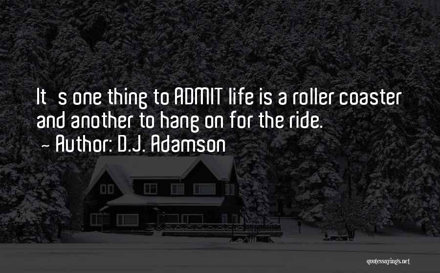 D.J. Adamson Quotes: It's One Thing To Admit Life Is A Roller Coaster And Another To Hang On For The Ride.