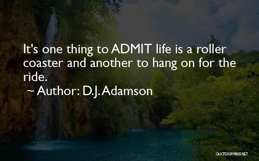 D.J. Adamson Quotes: It's One Thing To Admit Life Is A Roller Coaster And Another To Hang On For The Ride.