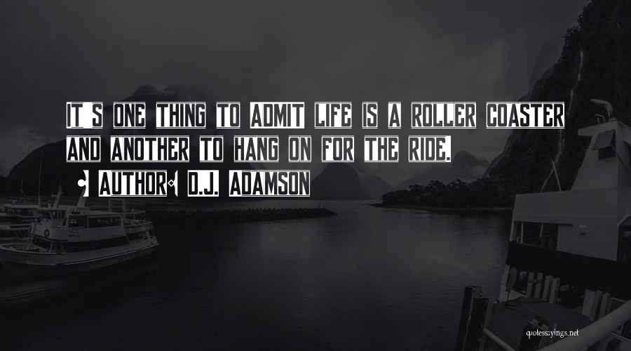 D.J. Adamson Quotes: It's One Thing To Admit Life Is A Roller Coaster And Another To Hang On For The Ride.