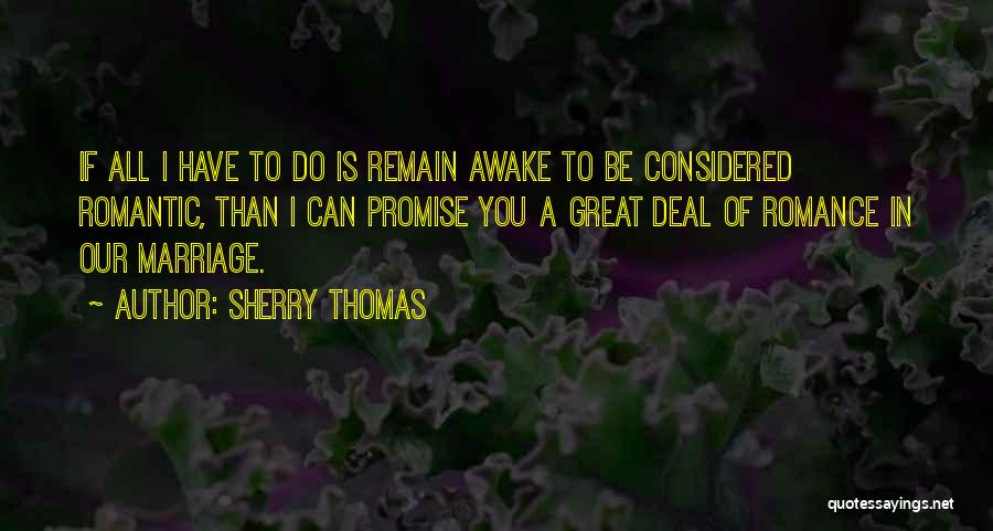 Sherry Thomas Quotes: If All I Have To Do Is Remain Awake To Be Considered Romantic, Than I Can Promise You A Great